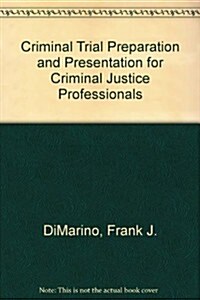 Criminal Trial Preparation and Presentation for Criminal Justice Professionals (Hardcover, 1st)