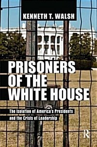 Prisoners of the White House : The Isolation of America's Presidents and the Crisis of Leadership (Paperback)