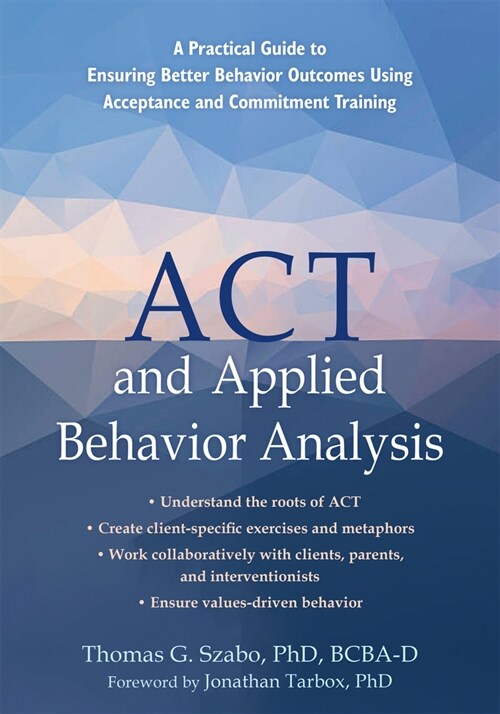 ACT and Applied Behavior Analysis: A Practical Guide to Ensuring Better Behavior Outcomes Using Acceptance and Commitment Training (Paperback)