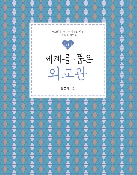 세계를 품은 외교관: 외교관을 꿈꾸는 이들을 위한 스토리 가이드북