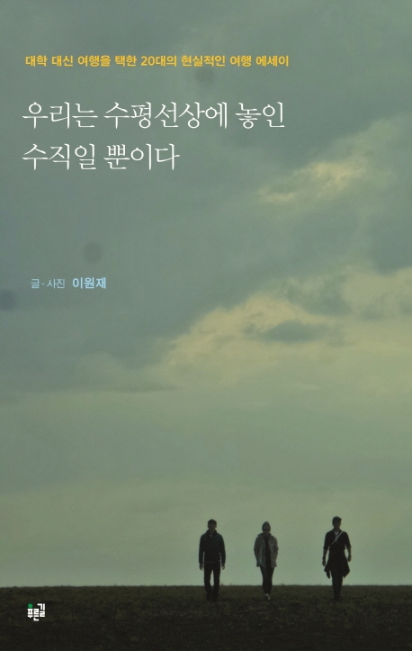 우리는 수평선상에 놓은 수직일 뿐이다 : 대학 대신 여행을 택한 20대의 현실적인 여행 에세이