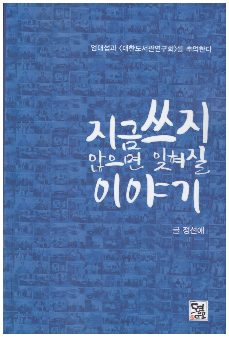 지금 쓰지 않으면 잊혀질 이야기 : 엄대섭과 <대한도서관연구회>를 추억한다