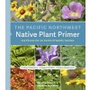 The Pacific Northwest Native Plant Primer: 225 Plants for an Earth-Friendly Garden (Paperback)